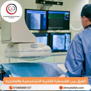 الفرق بين القسطرة القلبية التشخيصية والعلاجية