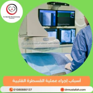 أسباب إجراء عملية القسطرة القلبية